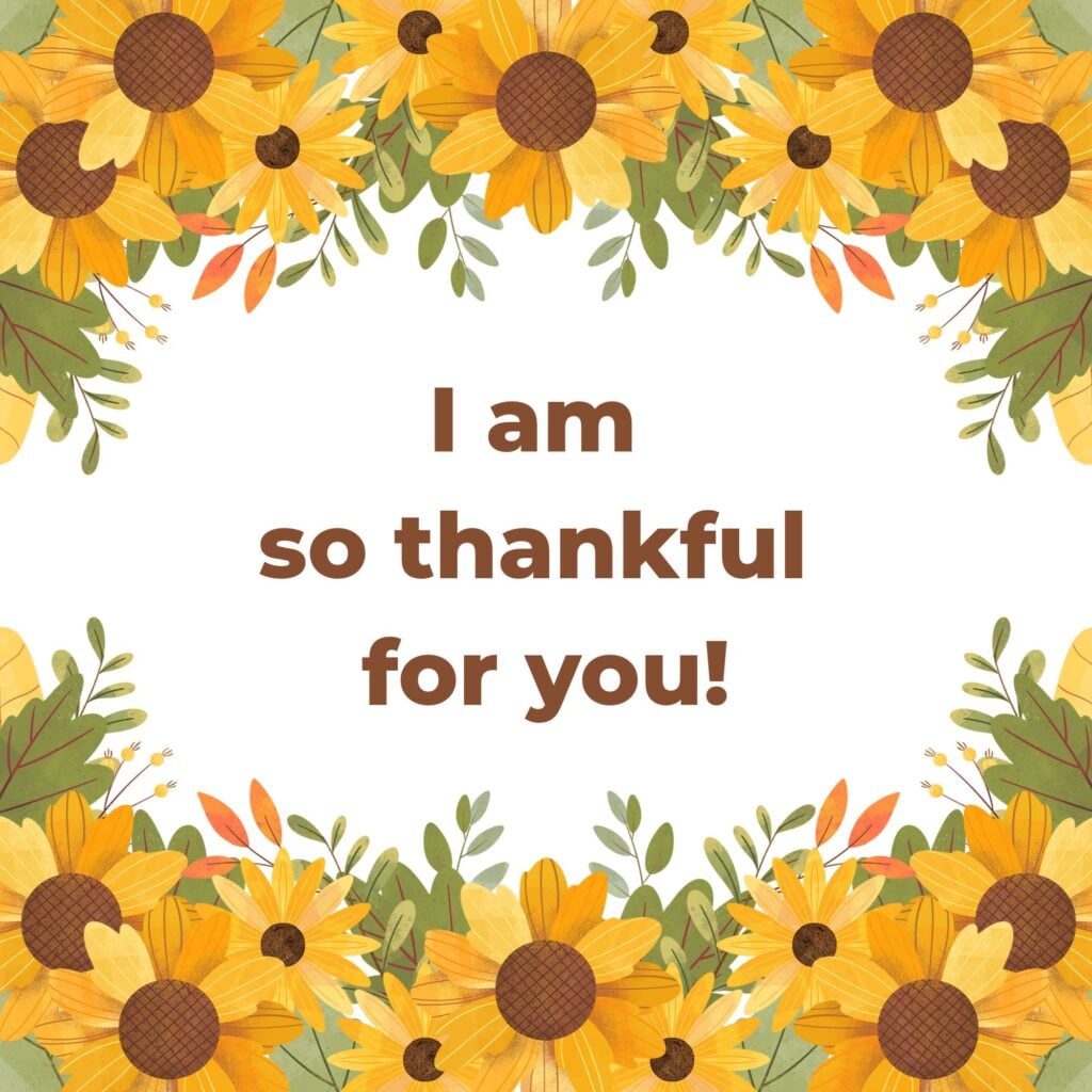 "I am so thankful for you" words in the center with sunflowers of yellow with brown centers and leaves all around the border.